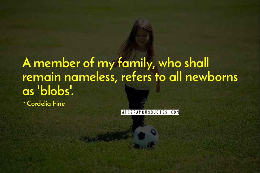 Cordelia Fine Quotes: A member of my family, who shall remain nameless, refers to all newborns as 'blobs'.
