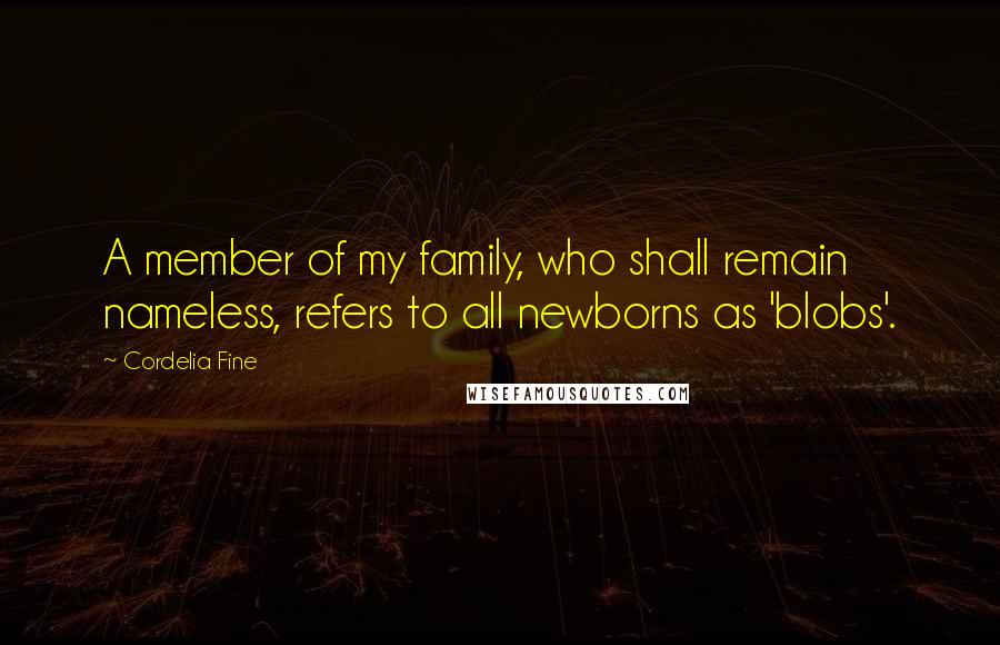 Cordelia Fine Quotes: A member of my family, who shall remain nameless, refers to all newborns as 'blobs'.