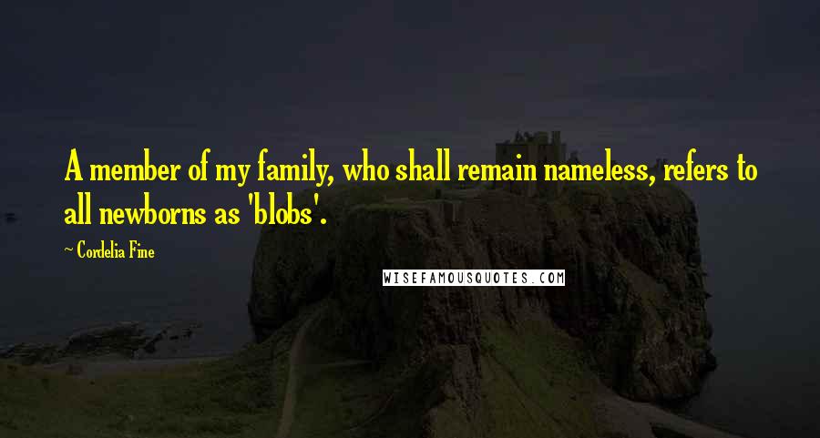 Cordelia Fine Quotes: A member of my family, who shall remain nameless, refers to all newborns as 'blobs'.