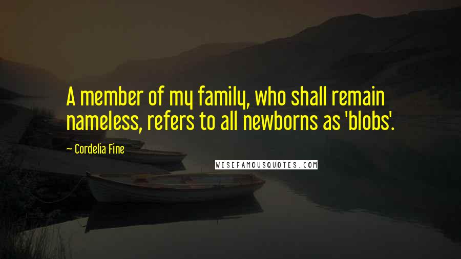 Cordelia Fine Quotes: A member of my family, who shall remain nameless, refers to all newborns as 'blobs'.