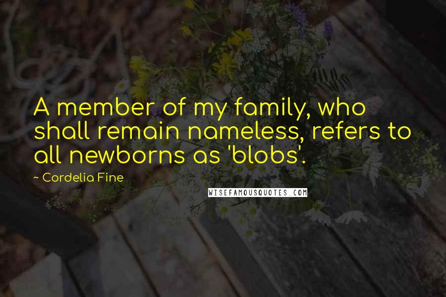 Cordelia Fine Quotes: A member of my family, who shall remain nameless, refers to all newborns as 'blobs'.