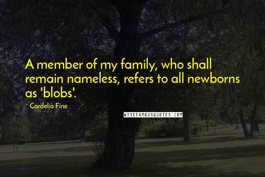 Cordelia Fine Quotes: A member of my family, who shall remain nameless, refers to all newborns as 'blobs'.