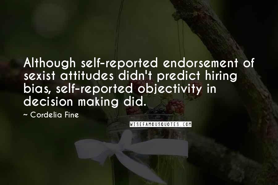 Cordelia Fine Quotes: Although self-reported endorsement of sexist attitudes didn't predict hiring bias, self-reported objectivity in decision making did.
