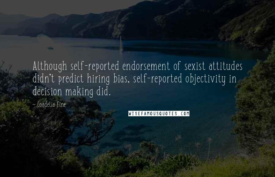 Cordelia Fine Quotes: Although self-reported endorsement of sexist attitudes didn't predict hiring bias, self-reported objectivity in decision making did.