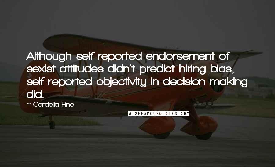 Cordelia Fine Quotes: Although self-reported endorsement of sexist attitudes didn't predict hiring bias, self-reported objectivity in decision making did.