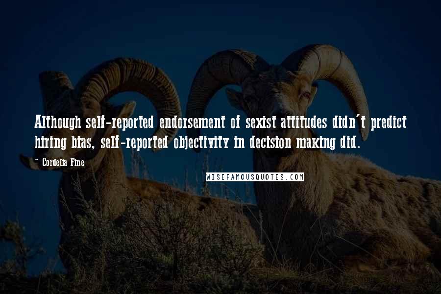 Cordelia Fine Quotes: Although self-reported endorsement of sexist attitudes didn't predict hiring bias, self-reported objectivity in decision making did.