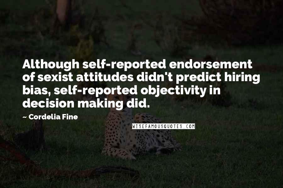 Cordelia Fine Quotes: Although self-reported endorsement of sexist attitudes didn't predict hiring bias, self-reported objectivity in decision making did.