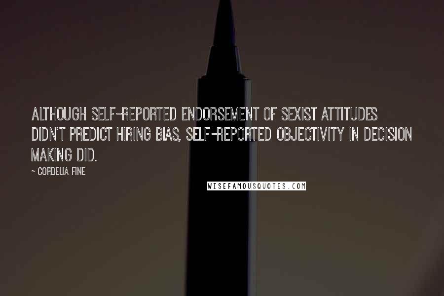 Cordelia Fine Quotes: Although self-reported endorsement of sexist attitudes didn't predict hiring bias, self-reported objectivity in decision making did.