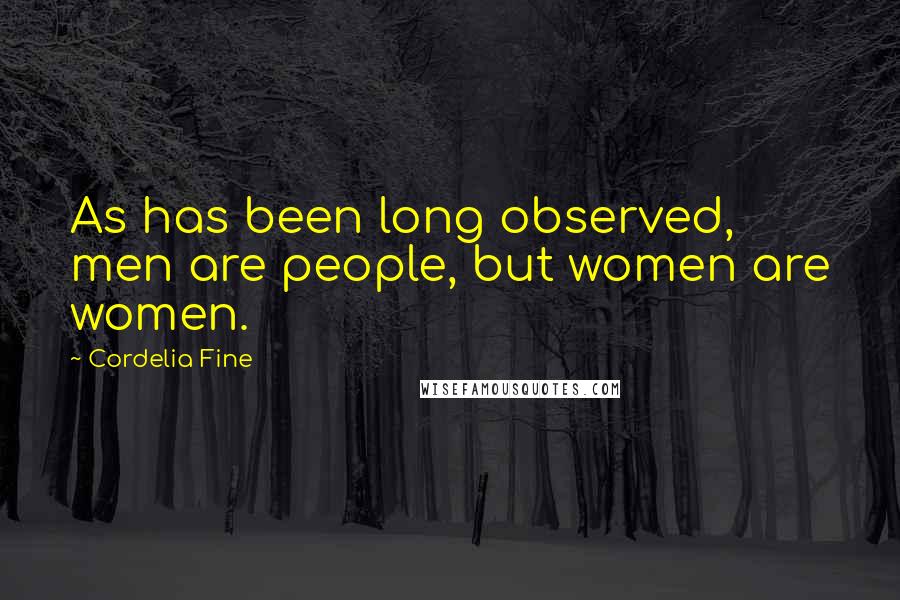 Cordelia Fine Quotes: As has been long observed, men are people, but women are women.
