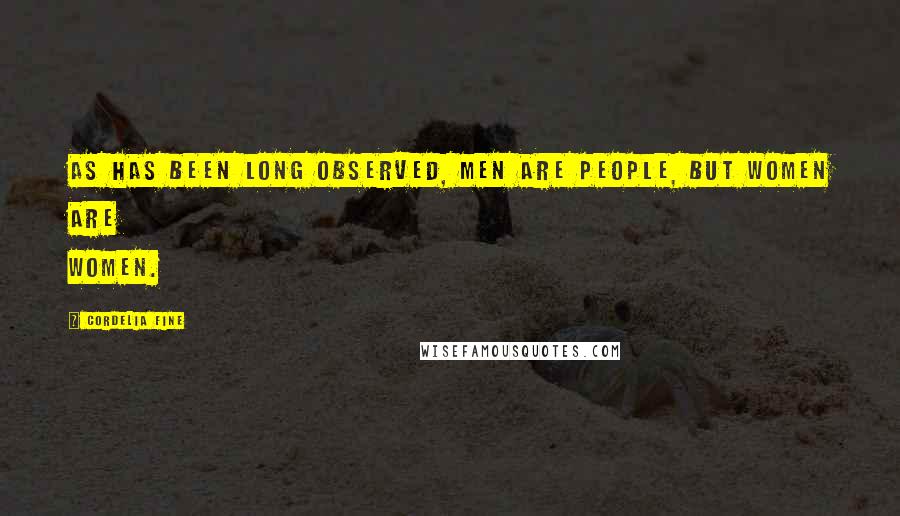 Cordelia Fine Quotes: As has been long observed, men are people, but women are women.