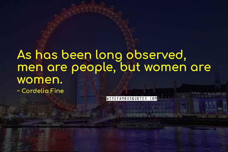 Cordelia Fine Quotes: As has been long observed, men are people, but women are women.