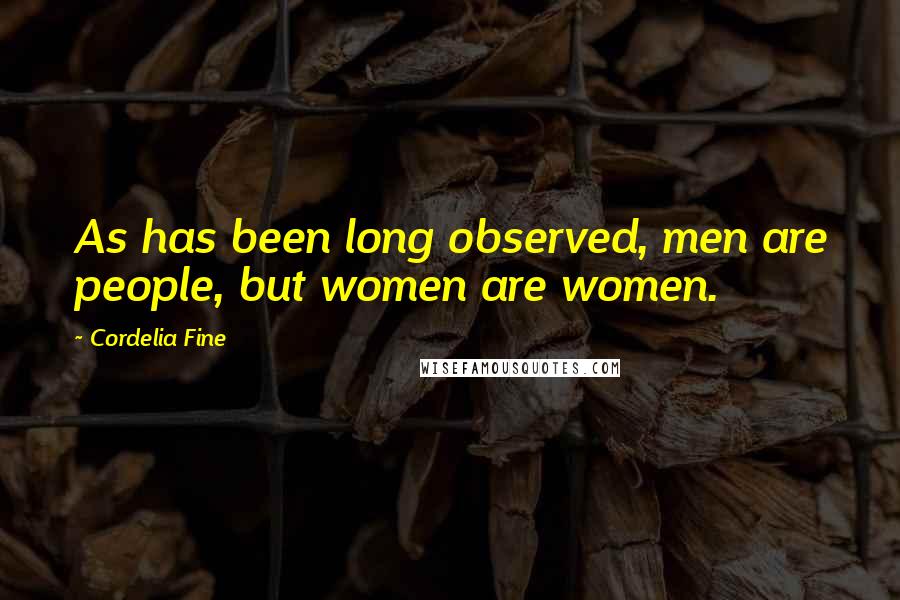 Cordelia Fine Quotes: As has been long observed, men are people, but women are women.
