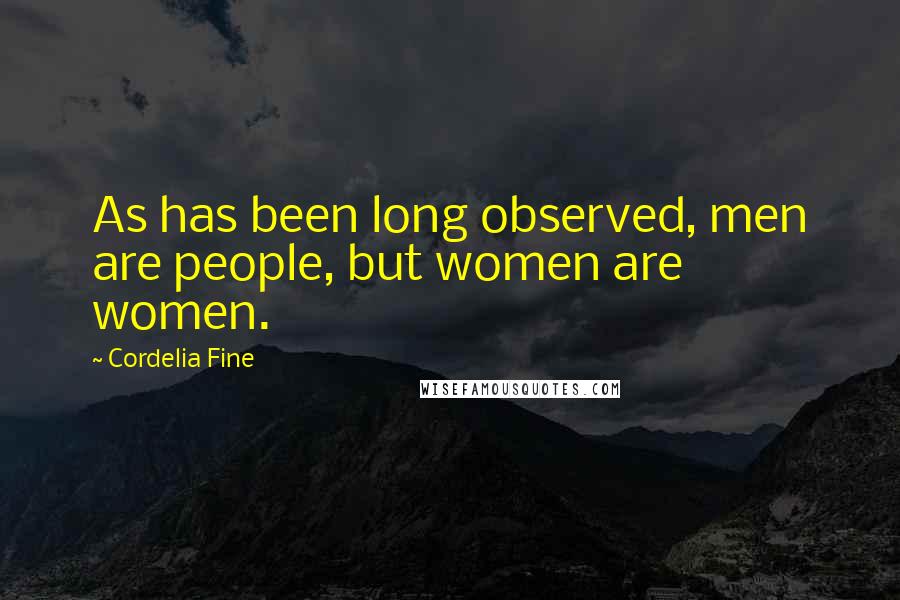 Cordelia Fine Quotes: As has been long observed, men are people, but women are women.