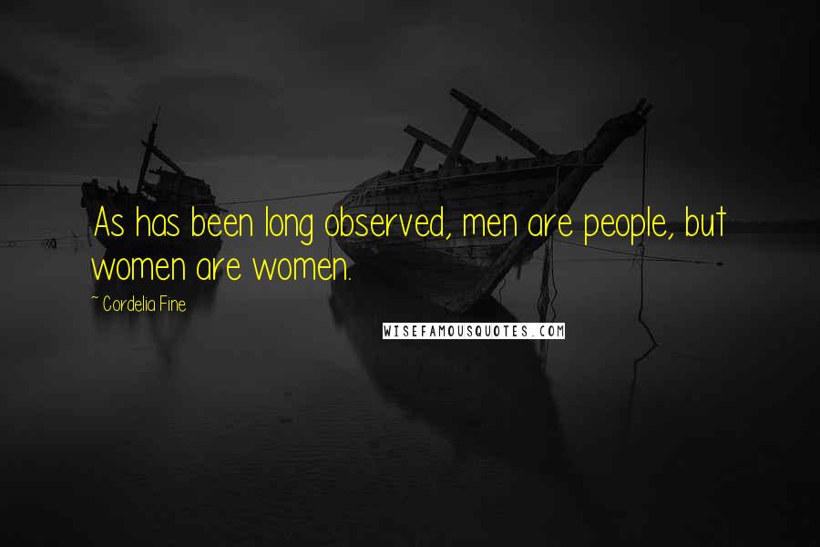 Cordelia Fine Quotes: As has been long observed, men are people, but women are women.