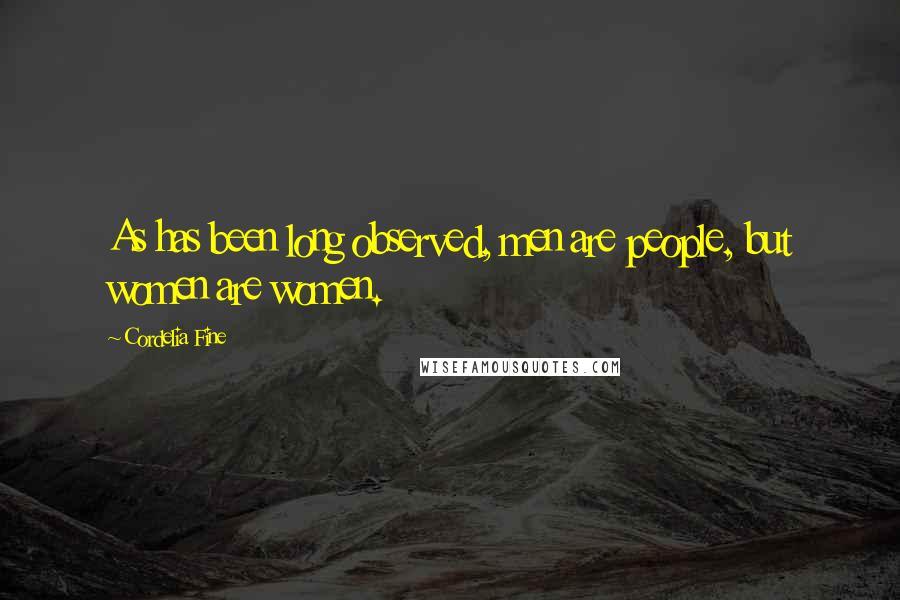 Cordelia Fine Quotes: As has been long observed, men are people, but women are women.