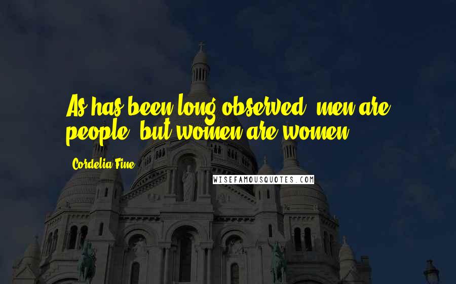 Cordelia Fine Quotes: As has been long observed, men are people, but women are women.