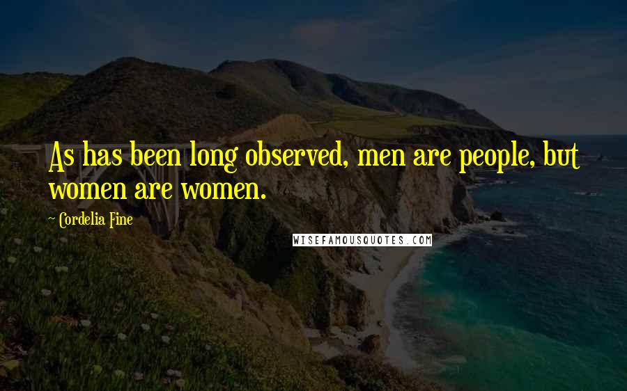 Cordelia Fine Quotes: As has been long observed, men are people, but women are women.