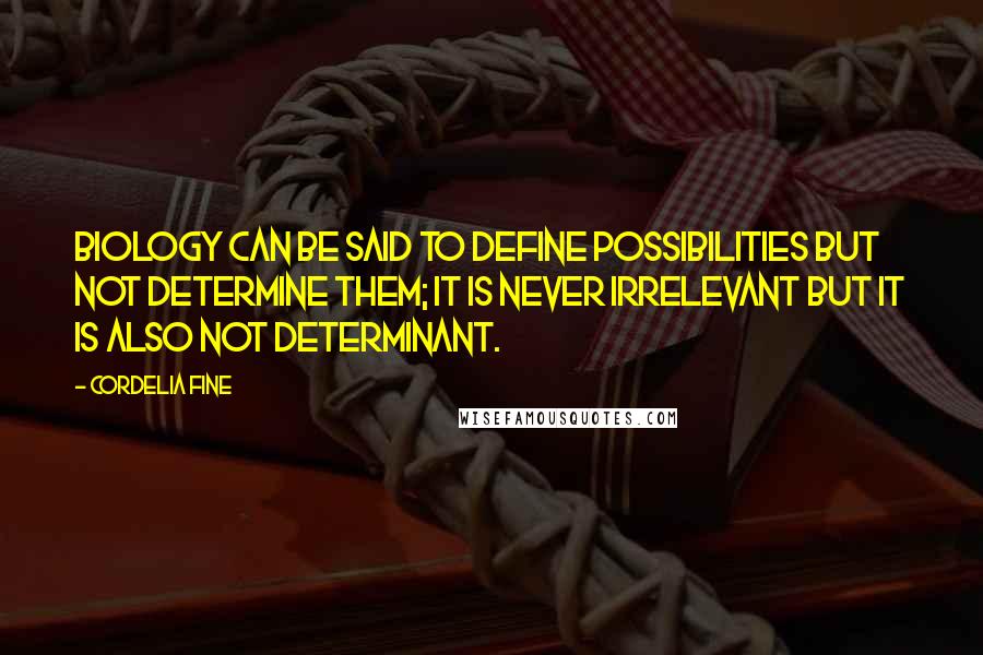 Cordelia Fine Quotes: Biology can be said to define possibilities but not determine them; it is never irrelevant but it is also not determinant.