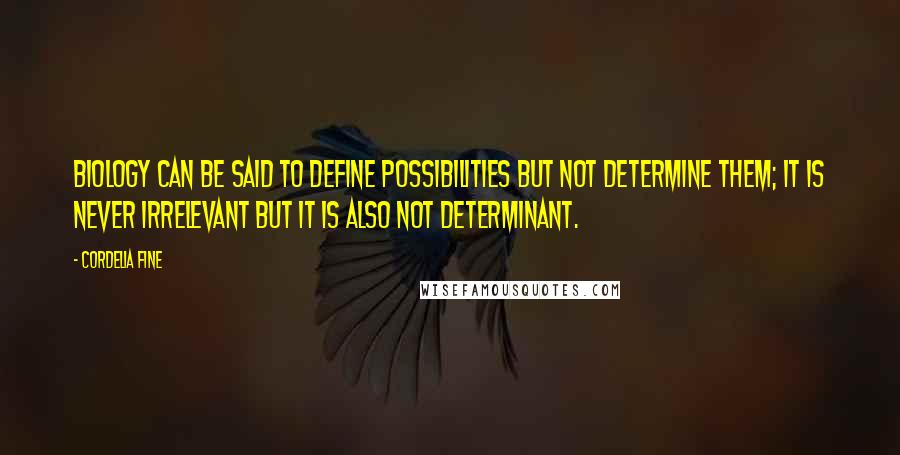 Cordelia Fine Quotes: Biology can be said to define possibilities but not determine them; it is never irrelevant but it is also not determinant.