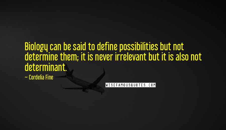 Cordelia Fine Quotes: Biology can be said to define possibilities but not determine them; it is never irrelevant but it is also not determinant.