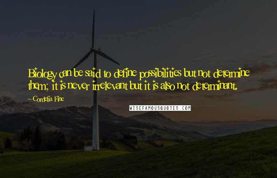 Cordelia Fine Quotes: Biology can be said to define possibilities but not determine them; it is never irrelevant but it is also not determinant.