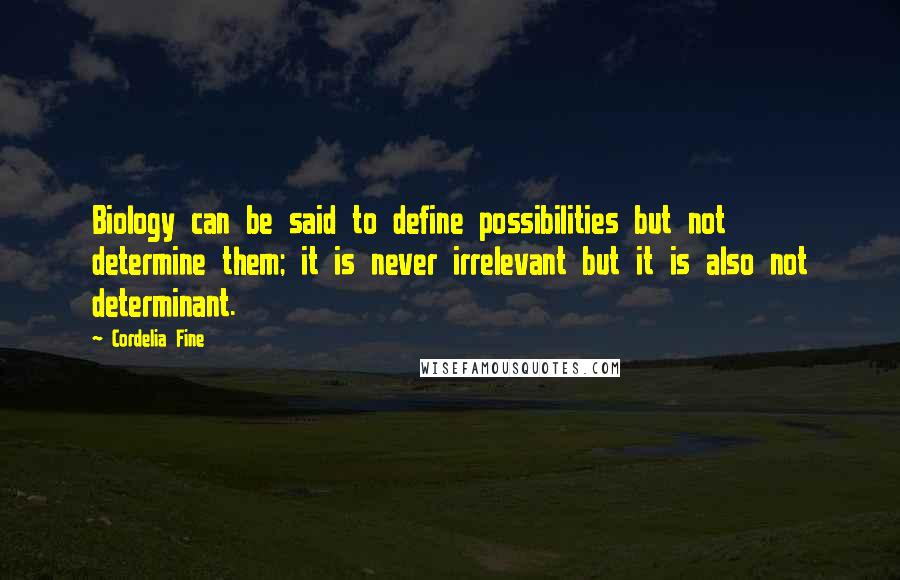 Cordelia Fine Quotes: Biology can be said to define possibilities but not determine them; it is never irrelevant but it is also not determinant.