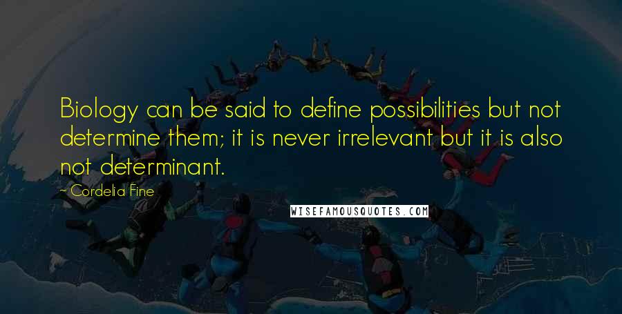 Cordelia Fine Quotes: Biology can be said to define possibilities but not determine them; it is never irrelevant but it is also not determinant.