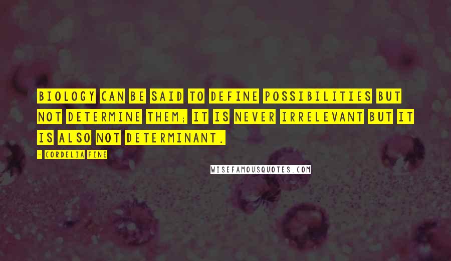 Cordelia Fine Quotes: Biology can be said to define possibilities but not determine them; it is never irrelevant but it is also not determinant.