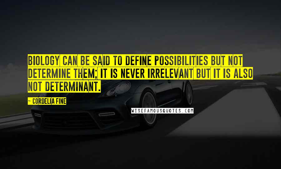 Cordelia Fine Quotes: Biology can be said to define possibilities but not determine them; it is never irrelevant but it is also not determinant.