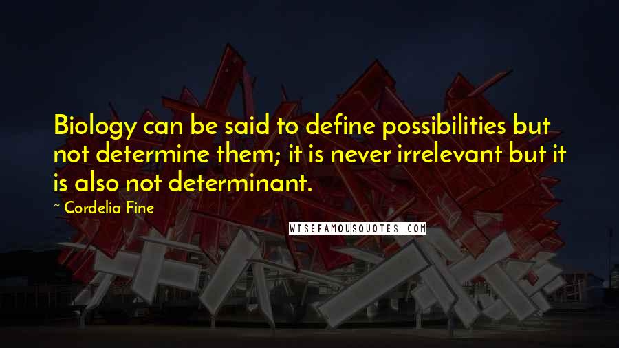 Cordelia Fine Quotes: Biology can be said to define possibilities but not determine them; it is never irrelevant but it is also not determinant.