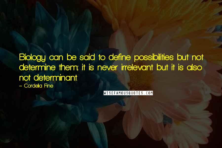 Cordelia Fine Quotes: Biology can be said to define possibilities but not determine them; it is never irrelevant but it is also not determinant.