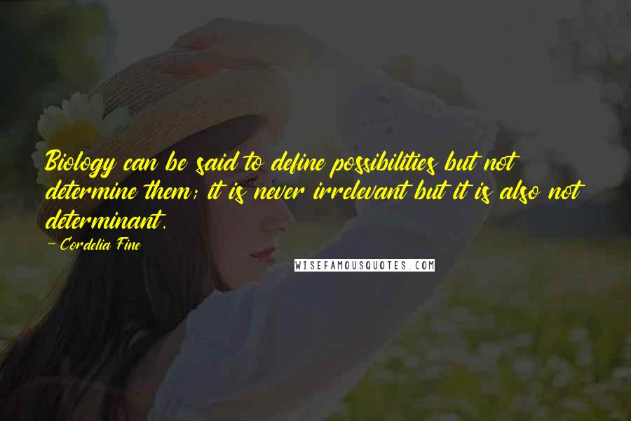 Cordelia Fine Quotes: Biology can be said to define possibilities but not determine them; it is never irrelevant but it is also not determinant.