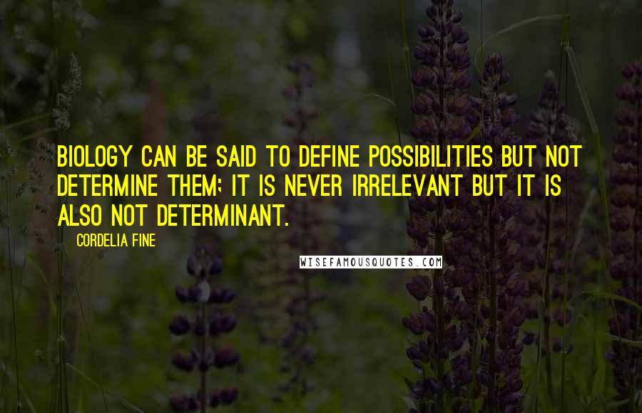 Cordelia Fine Quotes: Biology can be said to define possibilities but not determine them; it is never irrelevant but it is also not determinant.