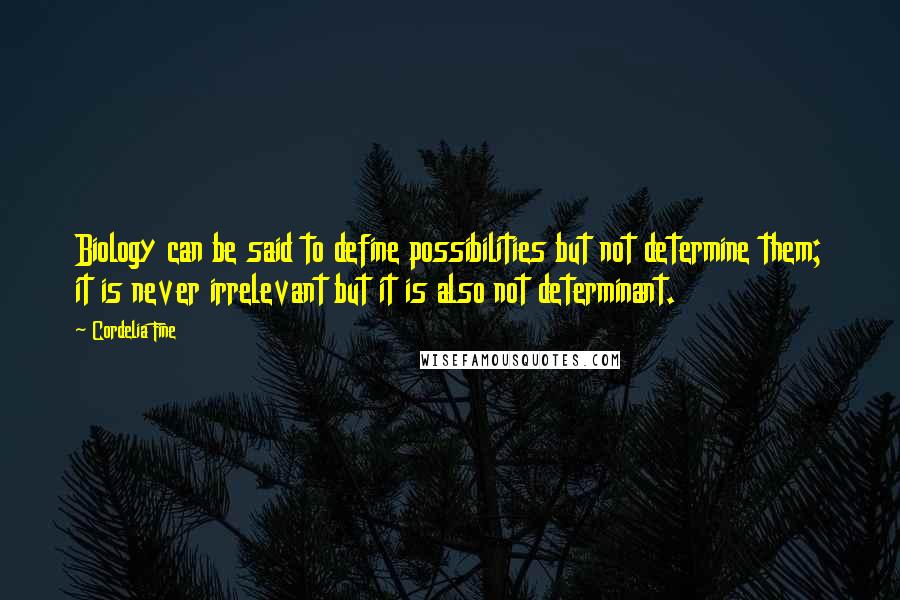 Cordelia Fine Quotes: Biology can be said to define possibilities but not determine them; it is never irrelevant but it is also not determinant.