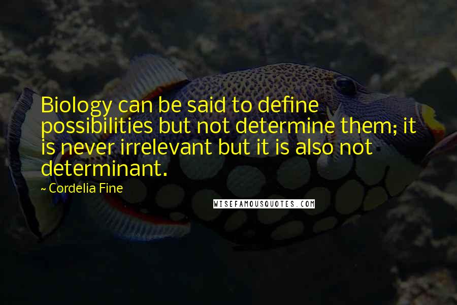 Cordelia Fine Quotes: Biology can be said to define possibilities but not determine them; it is never irrelevant but it is also not determinant.