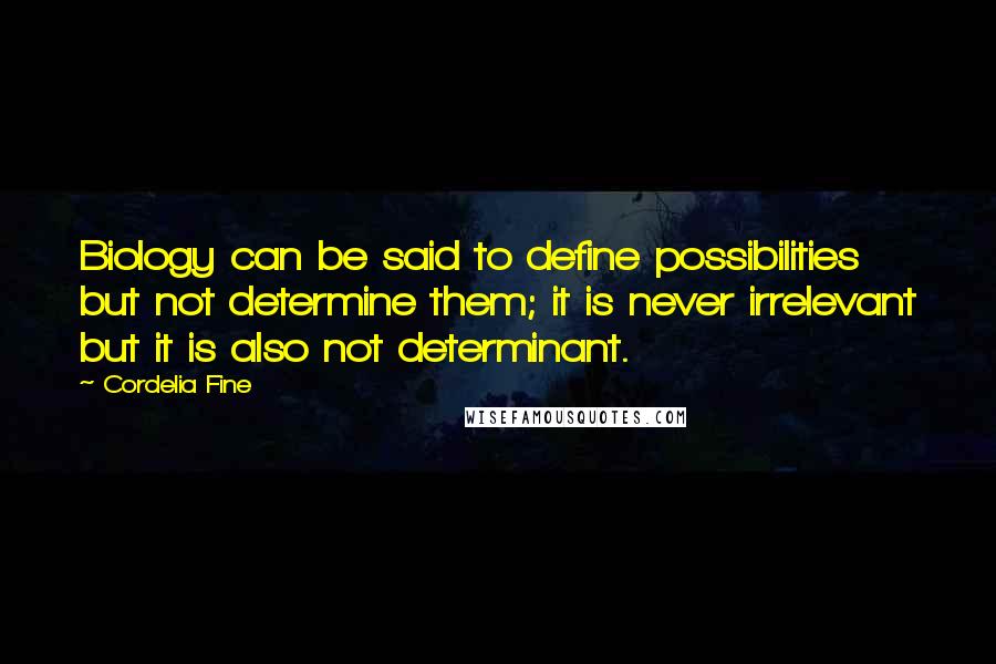 Cordelia Fine Quotes: Biology can be said to define possibilities but not determine them; it is never irrelevant but it is also not determinant.