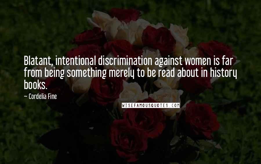 Cordelia Fine Quotes: Blatant, intentional discrimination against women is far from being something merely to be read about in history books.