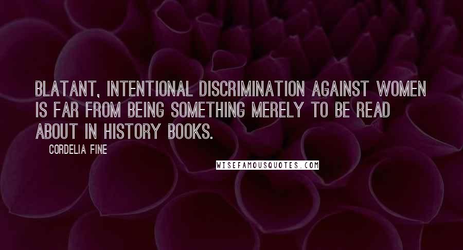 Cordelia Fine Quotes: Blatant, intentional discrimination against women is far from being something merely to be read about in history books.