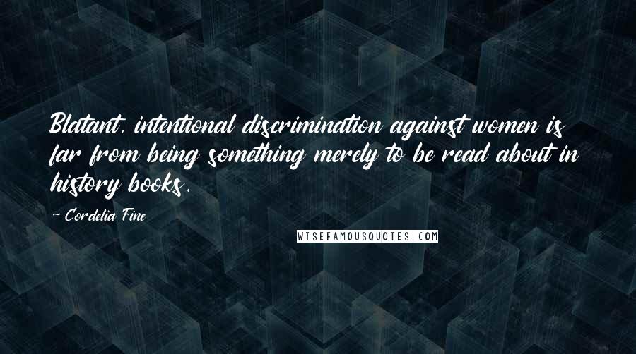 Cordelia Fine Quotes: Blatant, intentional discrimination against women is far from being something merely to be read about in history books.