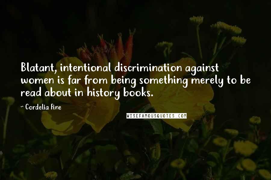 Cordelia Fine Quotes: Blatant, intentional discrimination against women is far from being something merely to be read about in history books.