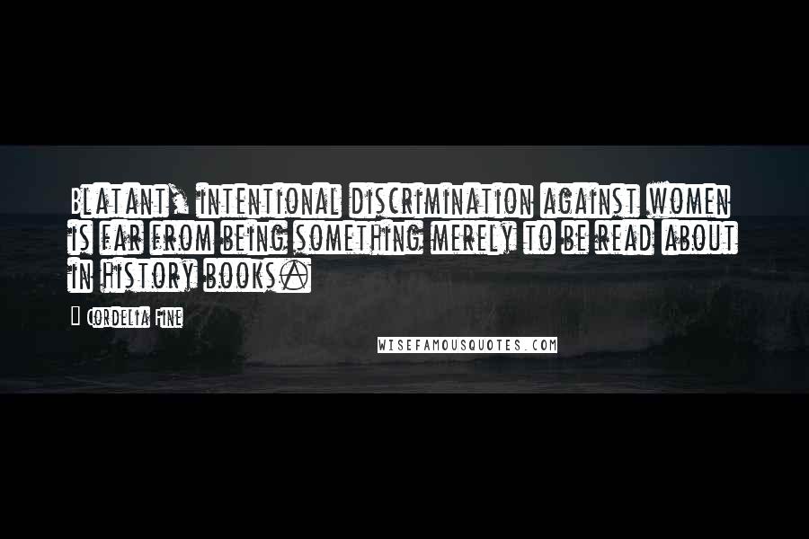 Cordelia Fine Quotes: Blatant, intentional discrimination against women is far from being something merely to be read about in history books.