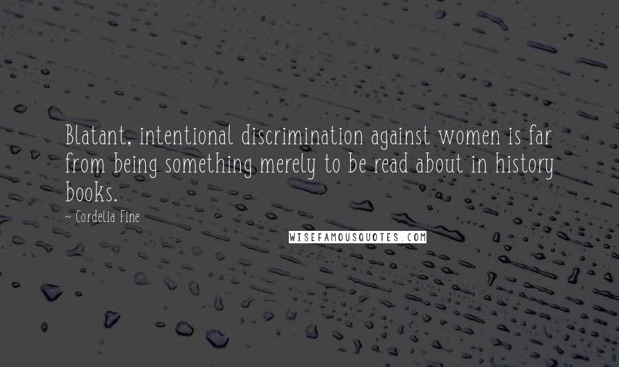 Cordelia Fine Quotes: Blatant, intentional discrimination against women is far from being something merely to be read about in history books.