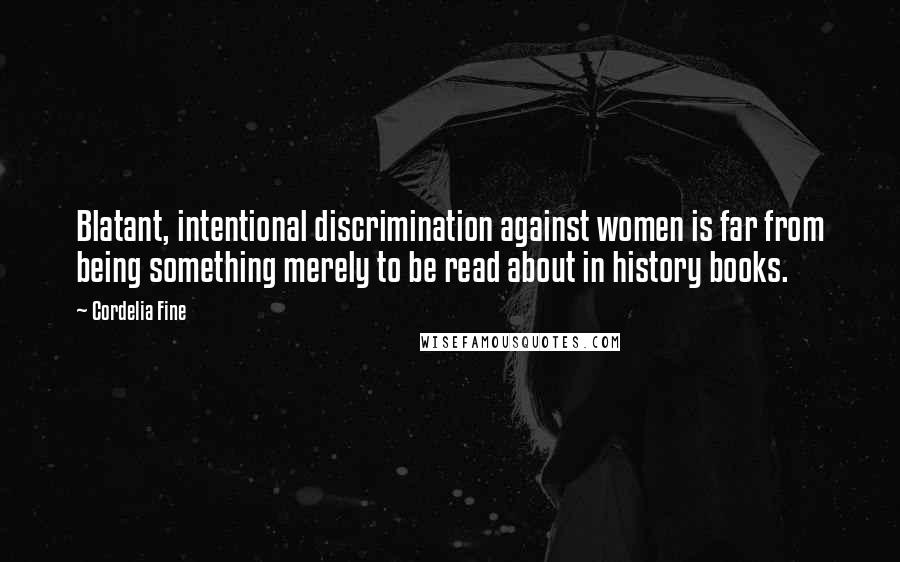 Cordelia Fine Quotes: Blatant, intentional discrimination against women is far from being something merely to be read about in history books.