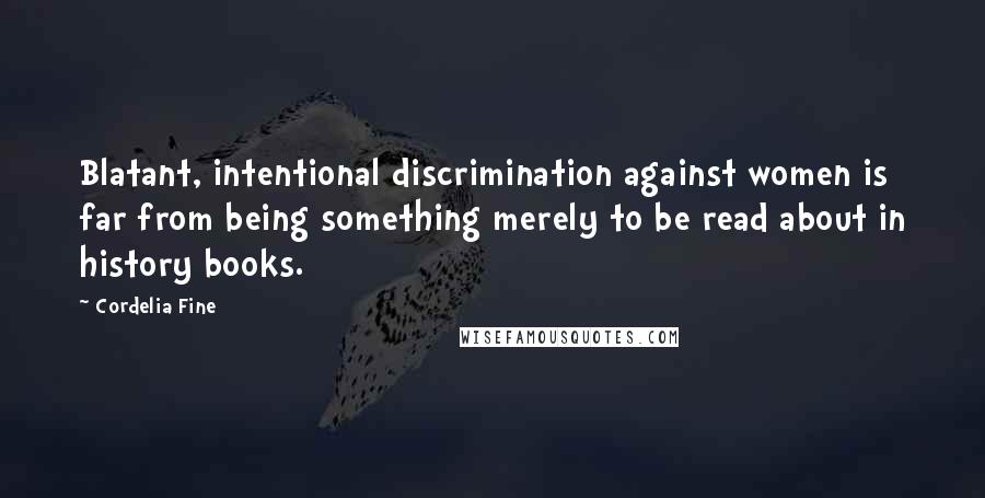 Cordelia Fine Quotes: Blatant, intentional discrimination against women is far from being something merely to be read about in history books.