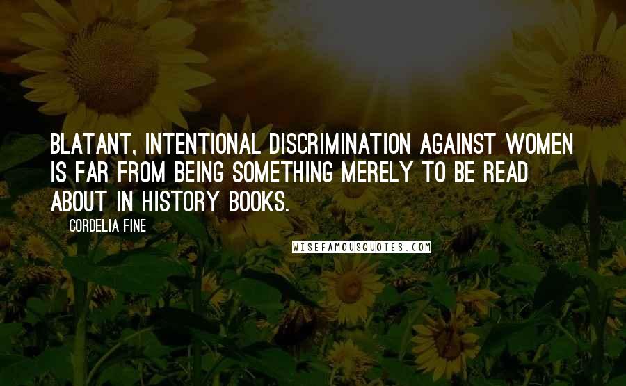 Cordelia Fine Quotes: Blatant, intentional discrimination against women is far from being something merely to be read about in history books.