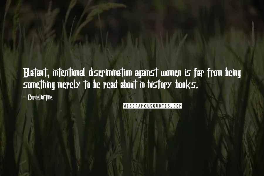 Cordelia Fine Quotes: Blatant, intentional discrimination against women is far from being something merely to be read about in history books.