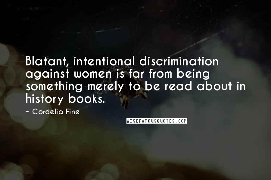 Cordelia Fine Quotes: Blatant, intentional discrimination against women is far from being something merely to be read about in history books.