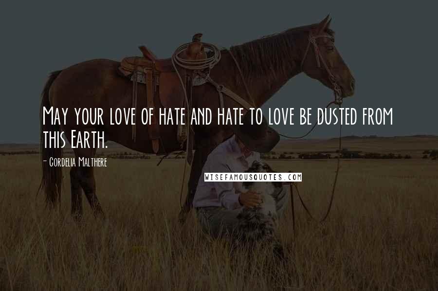 Cordelia Malthere Quotes: May your love of hate and hate to love be dusted from this Earth.