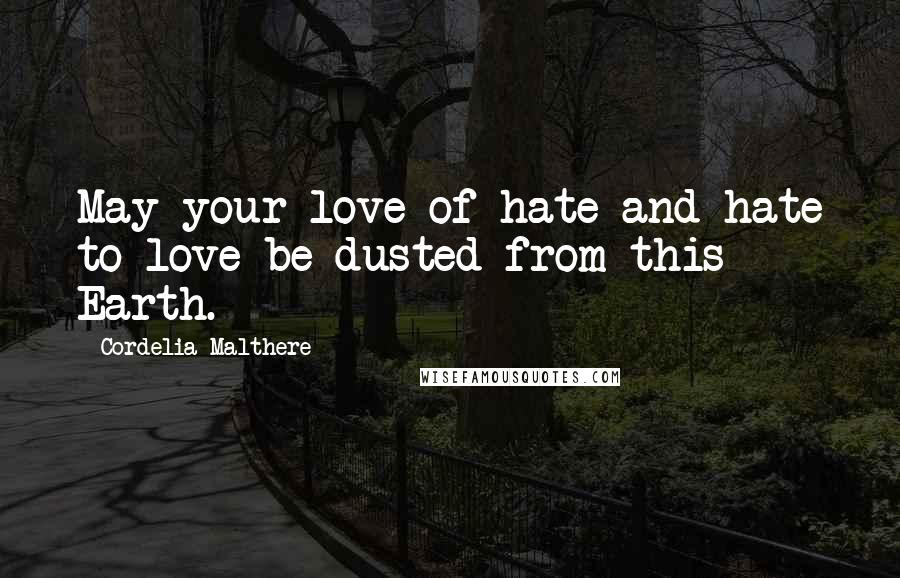 Cordelia Malthere Quotes: May your love of hate and hate to love be dusted from this Earth.
