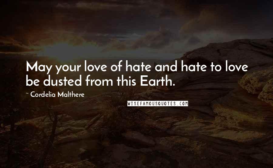 Cordelia Malthere Quotes: May your love of hate and hate to love be dusted from this Earth.